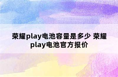 荣耀play电池容量是多少 荣耀play电池官方报价